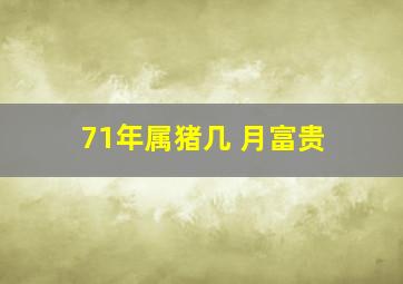 71年属猪几 月富贵